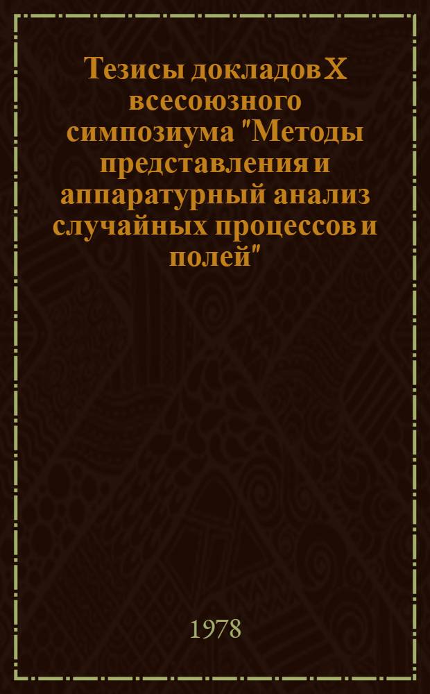Тезисы докладов X всесоюзного симпозиума "Методы представления и аппаратурный анализ случайных процессов и полей", г. Сухуми, март 1978 г. [Секция 1 : Теория погрешностей и метрологическое обеспечение измерений вероятностных характеристик]