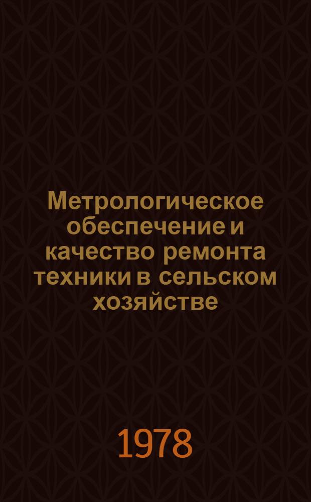 Метрологическое обеспечение и качество ремонта техники в сельском хозяйстве : Тез. докл. науч.-техн. совещ. (г. Могилев, 21-22 марта 1978 г.)