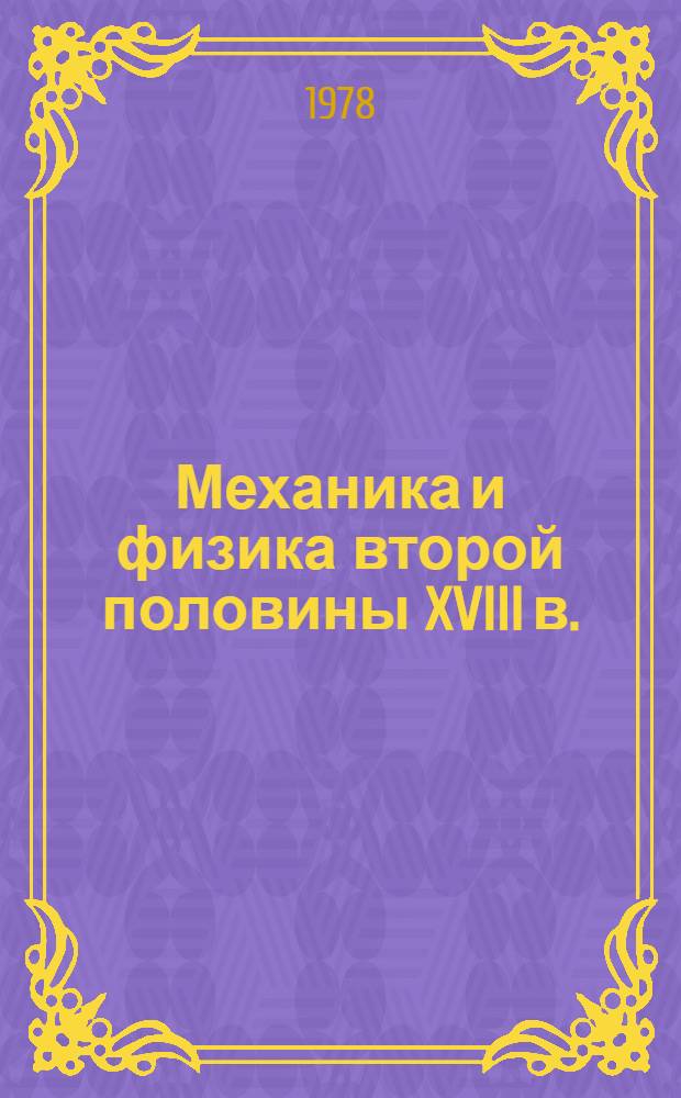 Механика и физика второй половины XVIII в. : Сб. статей