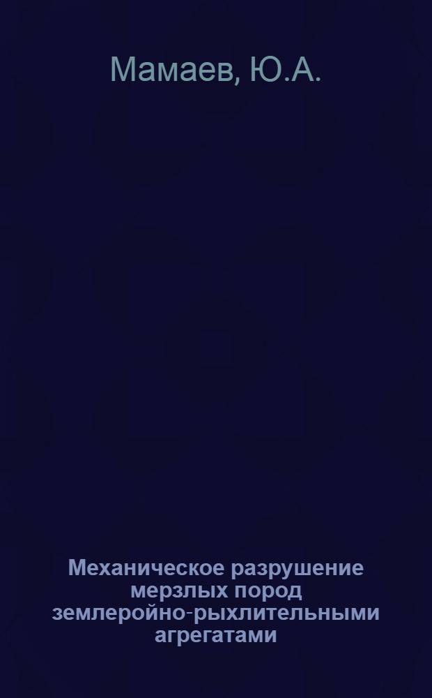Механическое разрушение мерзлых пород землеройно-рыхлительными агрегатами