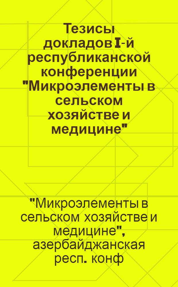 Тезисы докладов I-й республиканской конференции "Микроэлементы в сельском хозяйстве и медицине", 16-17 окт. 1979 г.