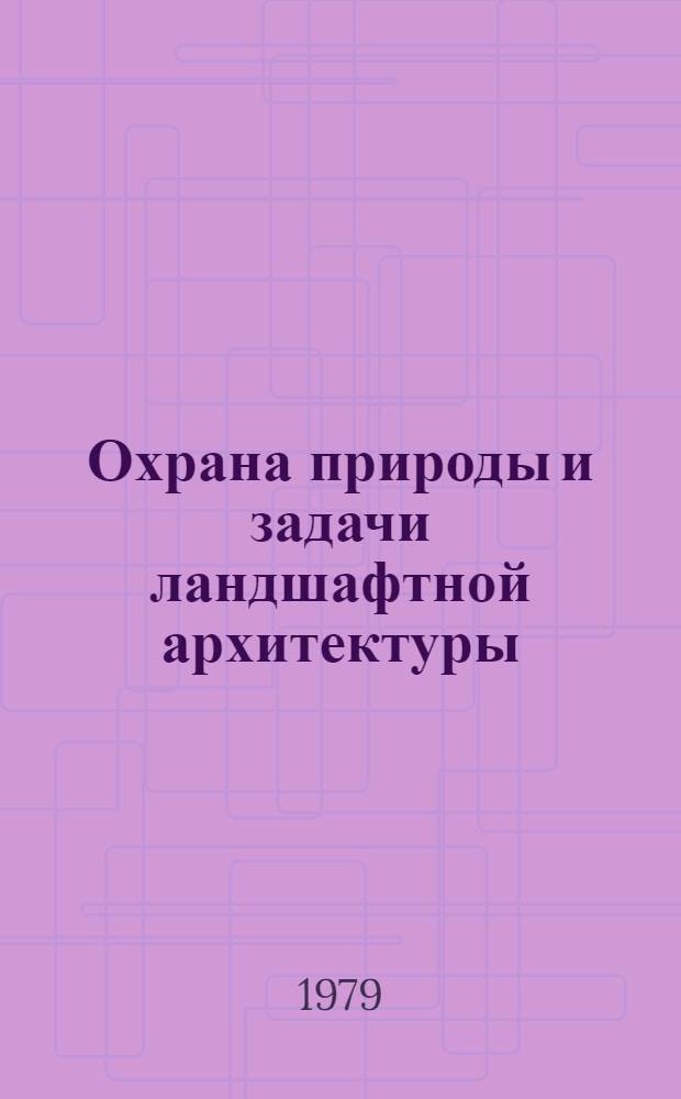 Охрана природы и задачи ландшафтной архитектуры : (По материалам междунар. и союз. конф.)