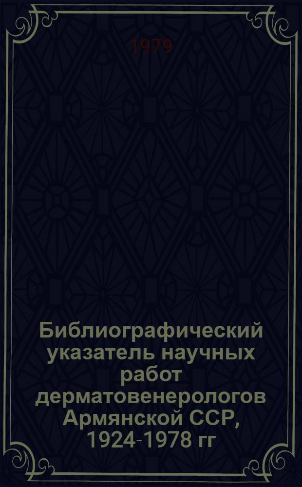 Библиографический указатель научных работ дерматовенерологов Армянской ССР, 1924-1978 гг.