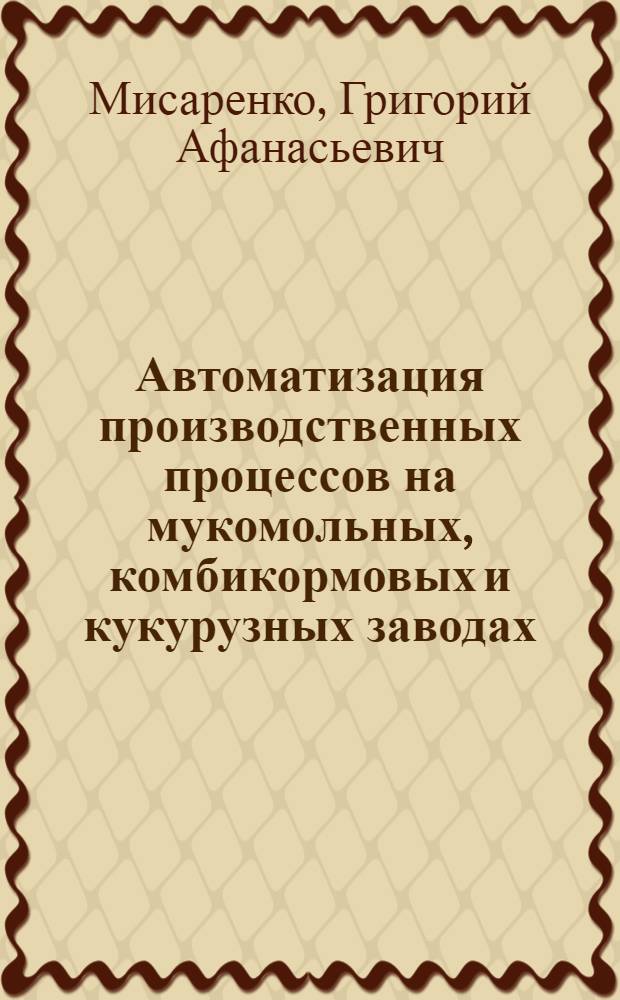 Автоматизация производственных процессов на мукомольных, комбикормовых и кукурузных заводах : (Метод. разраб.)