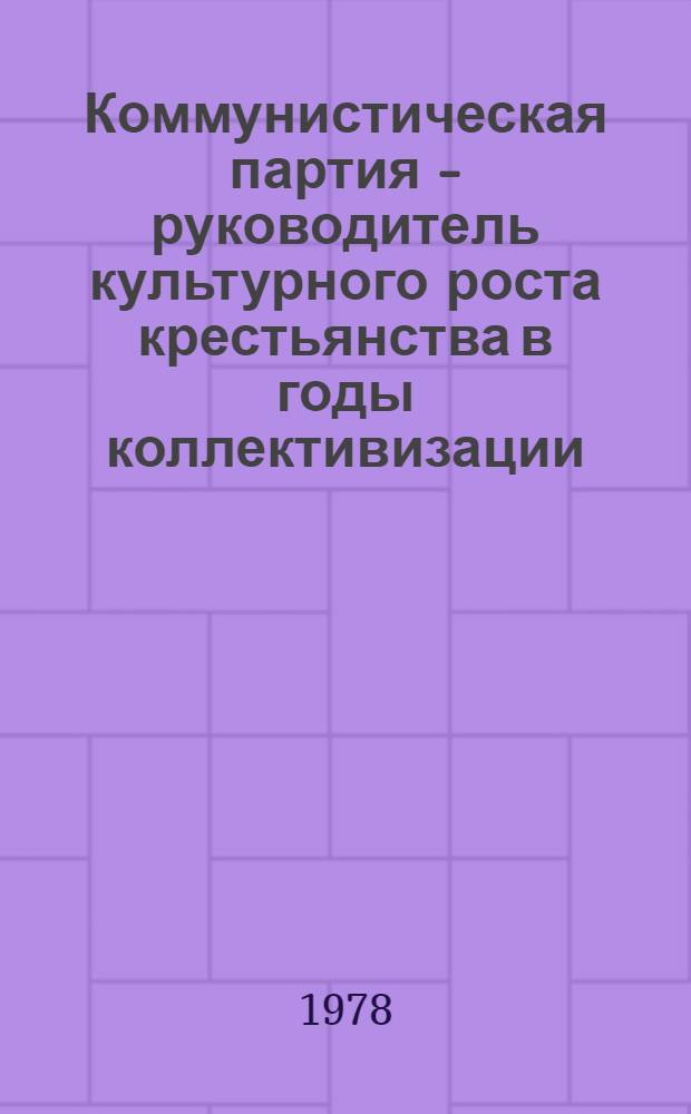 Коммунистическая партия - руководитель культурного роста крестьянства в годы коллективизации