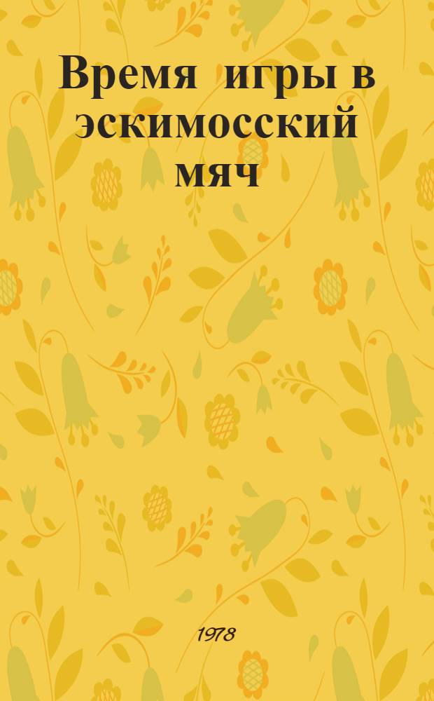 Время игры в эскимосский мяч : Повесть и рассказы