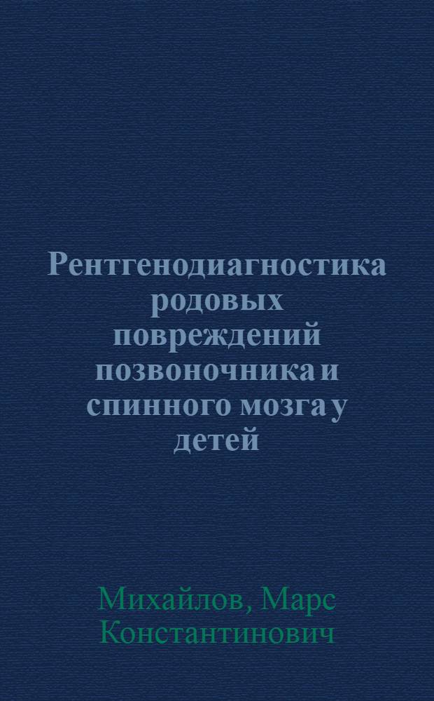 Рентгенодиагностика родовых повреждений позвоночника и спинного мозга у детей : Автореф. дис. на соиск. учен. степени д-ра мед. наук : (14.00.19)