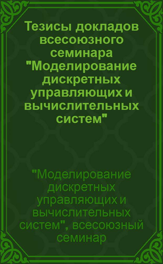 Тезисы докладов всесоюзного семинара "Моделирование дискретных управляющих и вычислительных систем", 30 мая - 1 июня 1978 г.