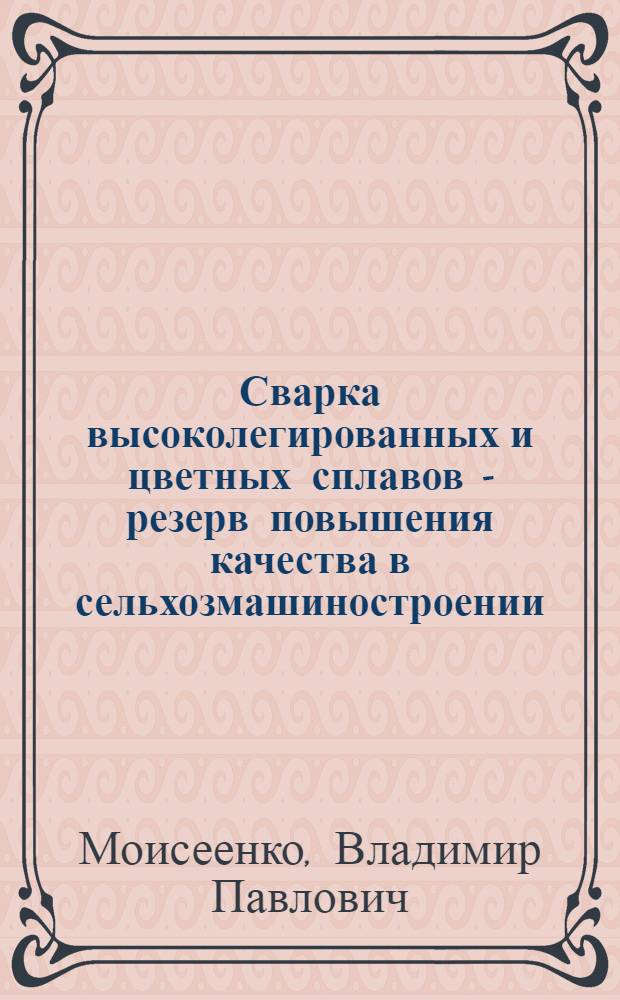 Сварка высоколегированных и цветных сплавов - резерв повышения качества в сельхозмашиностроении : Конспект лекций по курсу "Технология и оборуд. электр. сварки плавлением" : Для студентов дневного, веч. и заоч. фак. спец. 0504 "Оборуд. и технология свароч. пр-ва"