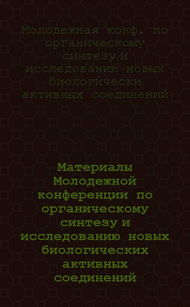 Материалы Молодежной конференции по органическому синтезу и исследованию новых биологических активных соединений, посвященной 60-летию Великого Октября