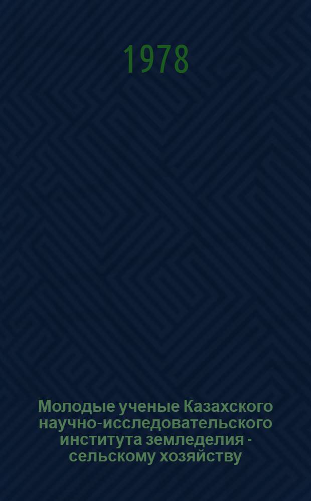 Молодые ученые Казахского научно-исследовательского института земледелия - сельскому хозяйству : Тез. докл. науч. работ молодых ученых на VIII науч.-теорет. конф. молодых ученых и аспирантов Каз. НИИ земледелия, 22-23 марта 1976 г