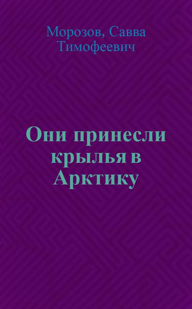 Они принесли крылья в Арктику : Докум. повесть о Б.Г. Чухновском и А.Д. Алексееве