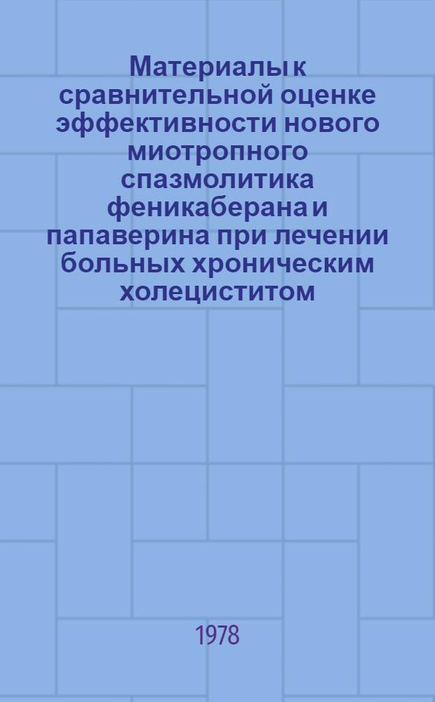 Материалы к сравнительной оценке эффективности нового миотропного спазмолитика феникаберана и папаверина при лечении больных хроническим холециститом : Автореф. дис. на соиск. учен. степ. канд. мед. наук : (14.00.05)