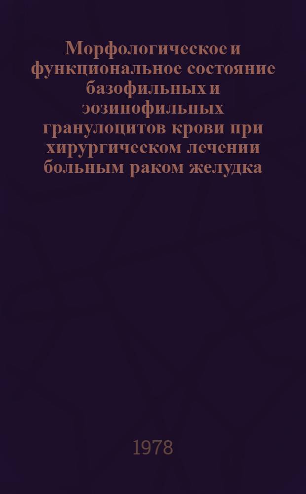 Морфологическое и функциональное состояние базофильных и эозинофильных гранулоцитов крови при хирургическом лечении больным раком желудка : Метод. рекомендации