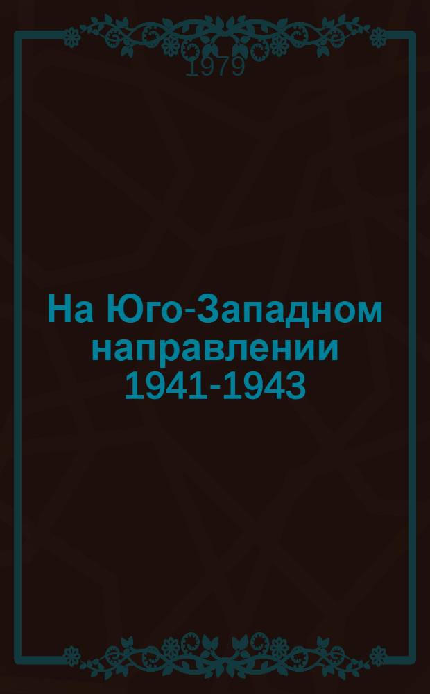 На Юго-Западном направлении 1941-1943 : Воспоминания командарма : В 2 кн.
