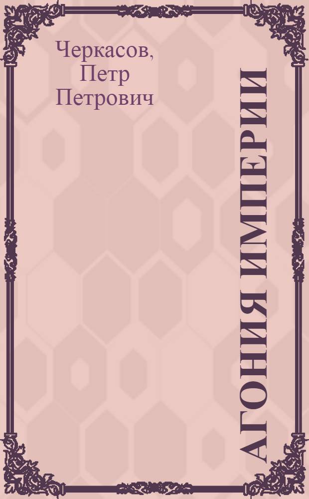 Агония империи : Полит. кризисы, воен.-колониалист. путчи и заговоры во Франции в период алж. войны 1954-1962 гг
