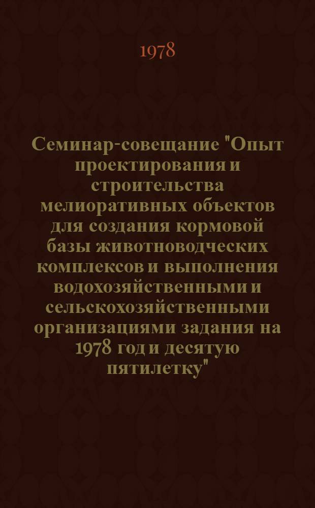 Семинар-совещание "Опыт проектирования и строительства мелиоративных объектов для создания кормовой базы животноводческих комплексов и выполнения водохозяйственными и сельскохозяйственными организациями задания на 1978 год и десятую пятилетку", Киев, 15-18 июня 1978 г. : Тезисы докл