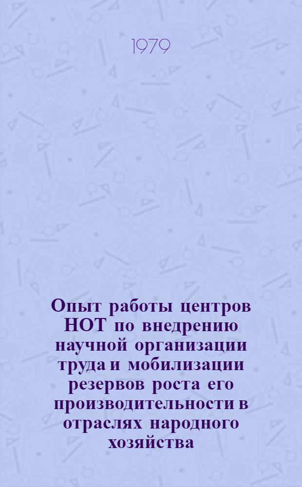 Опыт работы центров НОТ по внедрению научной организации труда и мобилизации резервов роста его производительности в отраслях народного хозяйства : Материалы семинара. Вып. 1