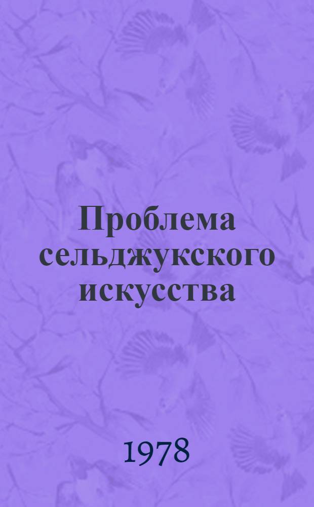 Проблема сельджукского искусства : Доклад : II Междунар. симпоз. по арм. искусству
