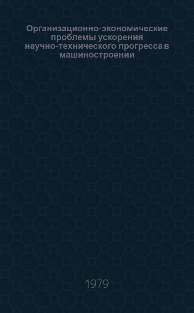 Организационно-экономические проблемы ускорения научно-технического прогресса в машиностроении : Сб. статей