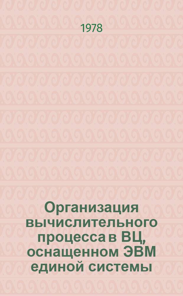 Организация вычислительного процесса в ВЦ, оснащенном ЭВМ единой системы : Материалы всесоюз. семинара (Москва, 16-18 мая 1977 г.)