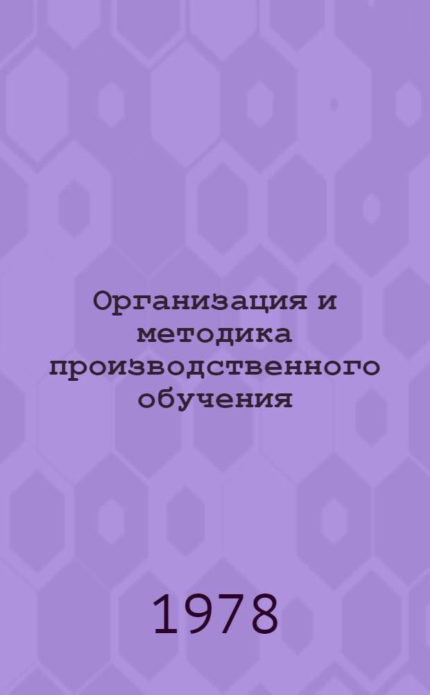 Организация и методика производственного обучения : Учебник : Для индустр.-пед. техникумов и повышения квалификации мастеров произв. обучения