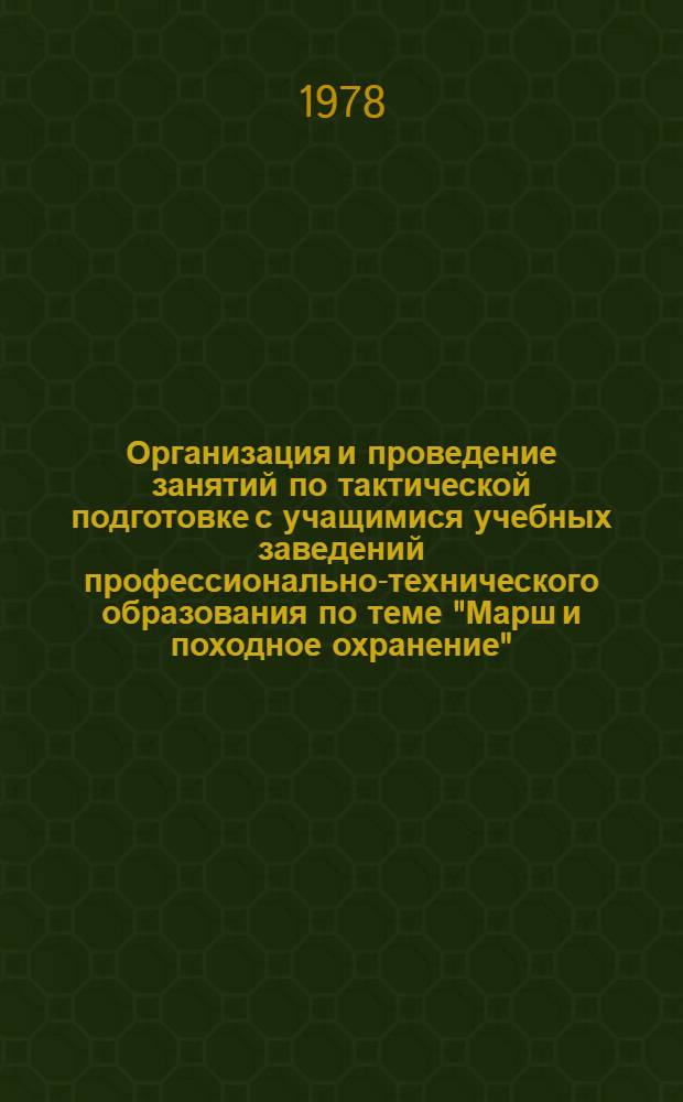 Организация и проведение занятий по тактической подготовке с учащимися учебных заведений профессионально-технического образования по теме "Марш и походное охранение" : Метод. рекомендации