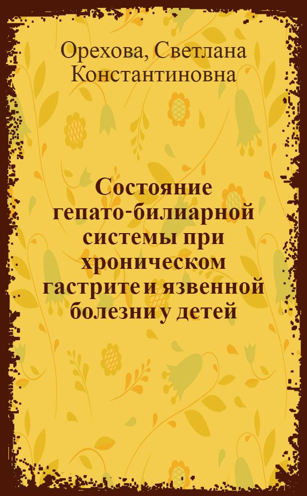 Состояние гепато-билиарной системы при хроническом гастрите и язвенной болезни у детей : Автореф. дис. на соиск. учен. степ. канд. мед. наук : (14.00.09)