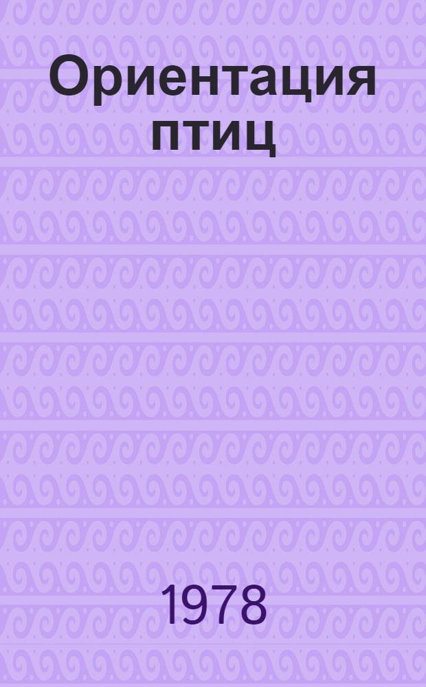 Ориентация птиц : Эксперим. исслед. ориентации птиц в ЛатвССР : Сб. статей