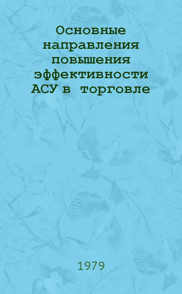 Основные направления повышения эффективности АСУ в торговле : Тез. докл. всесоюз. науч.-техн. конф. (12-13 дек. 1979 г., Горький). Ч. 1