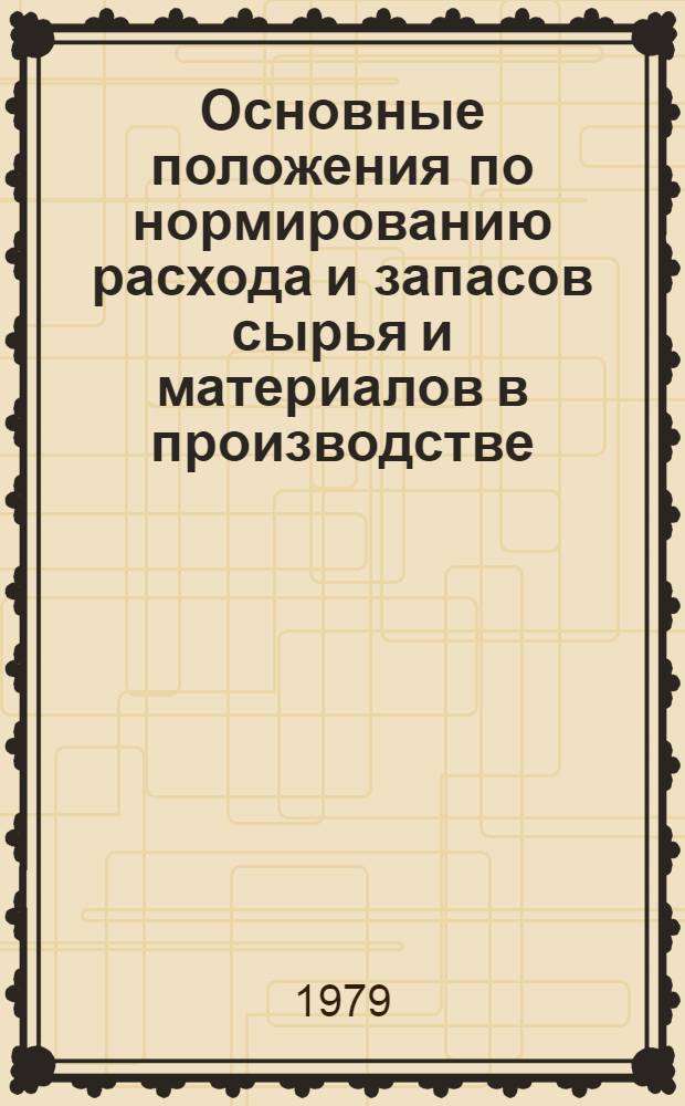 Основные положения по нормированию расхода и запасов сырья и материалов в производстве : Утв. Госпланом СССР 12.12.78 с изм. от 30.11.79