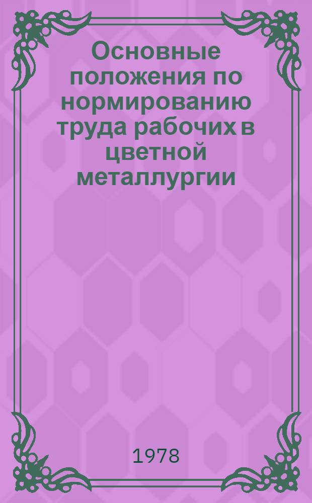 Основные положения по нормированию труда рабочих в цветной металлургии : Утв. М-вом цв. металлургии СССР 06.01.78