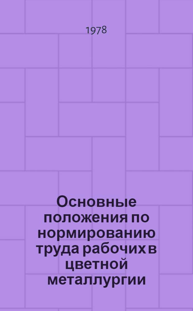 Основные положения по нормированию труда рабочих в цветной металлургии : Утв. М-вом цв. металлургии СССР 06.01.78. Ч. 1