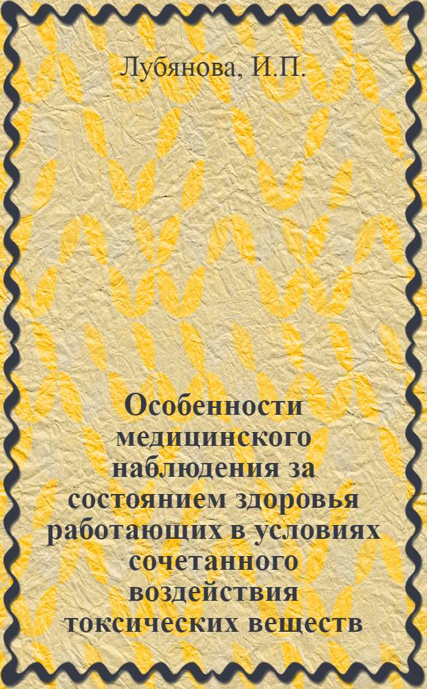 Особенности медицинского наблюдения за состоянием здоровья работающих в условиях сочетанного воздействия токсических веществ, а также комбинированного воздействия химических веществ и нервного напряжения : (Метод. рекомендации)