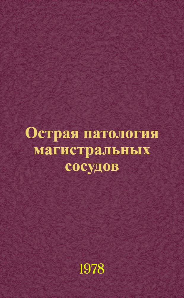Острая патология магистральных сосудов : (Тез. докл. респ. конф., Иваново-Франковск, 28-29 сент. 1978 г.)