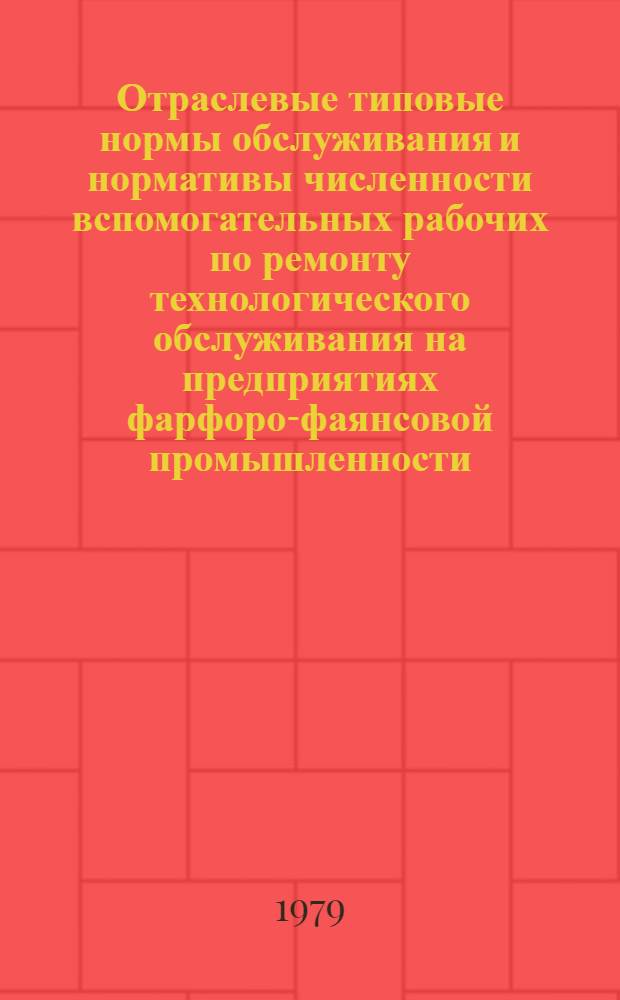 Отраслевые типовые нормы обслуживания и нормативы численности вспомогательных рабочих по ремонту технологического обслуживания на предприятиях фарфоро-фаянсовой промышленности : Утв. М-вом лег. пром-сти СССР 30.11.77