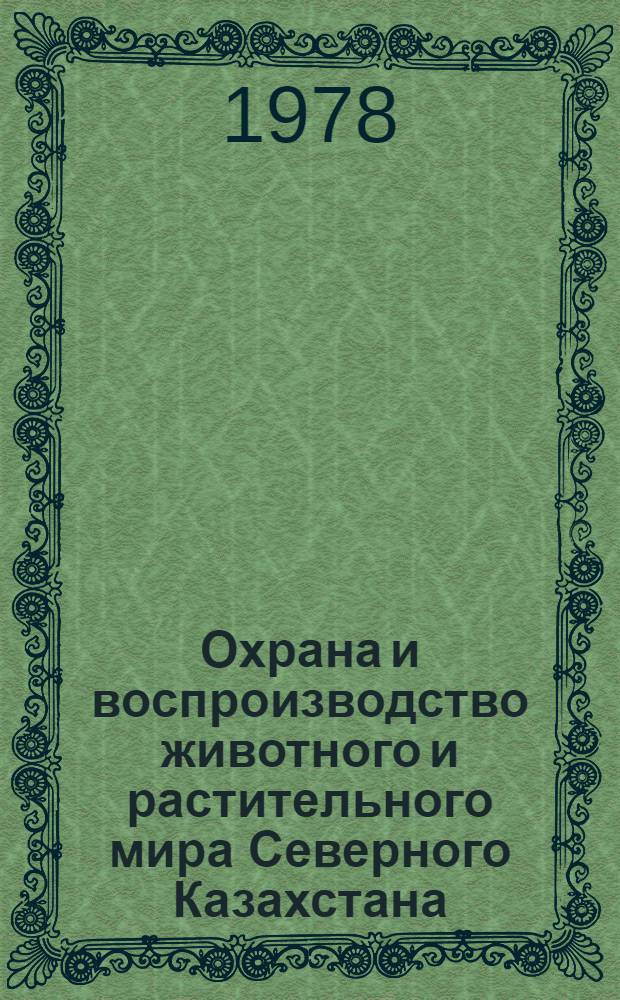 Охрана и воспроизводство животного и растительного мира Северного Казахстана : Крат. тез. науч. докл. и сообщ. к предстоящей зон. науч.-произв. конф