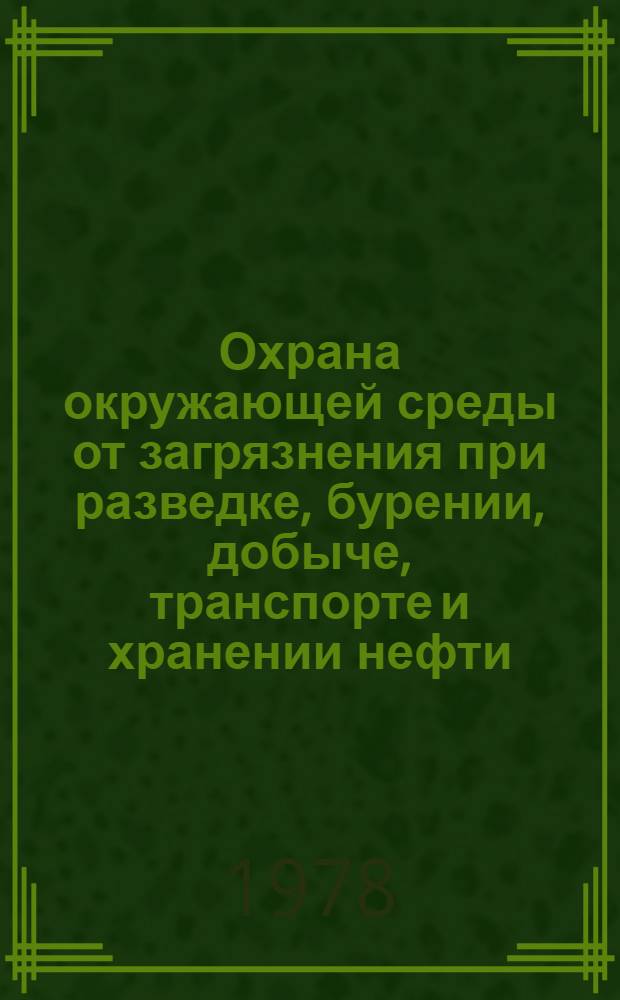Охрана окружающей среды от загрязнения при разведке, бурении, добыче, транспорте и хранении нефти : Библиогр. указ. отеч. и иностр. кн., журн. и пат. лит. ..