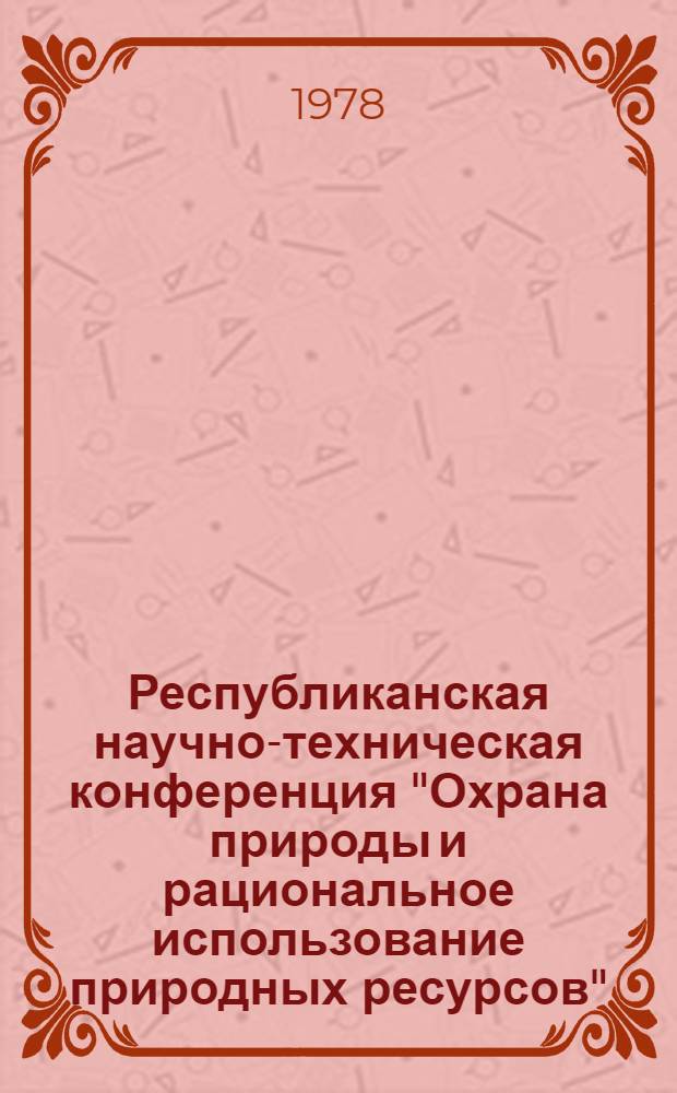 Республиканская научно-техническая конференция "Охрана природы и рациональное использование природных ресурсов", Киев, ноябрь 1978 г : (Тезисы докл.). Вып. 1