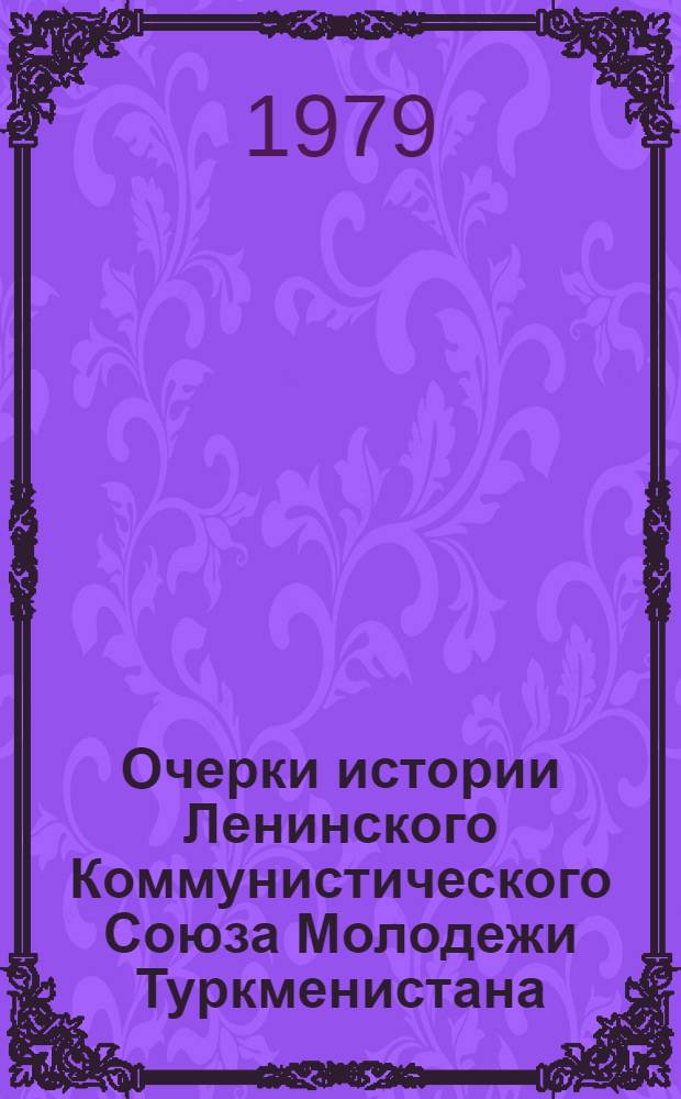 Очерки истории Ленинского Коммунистического Союза Молодежи Туркменистана
