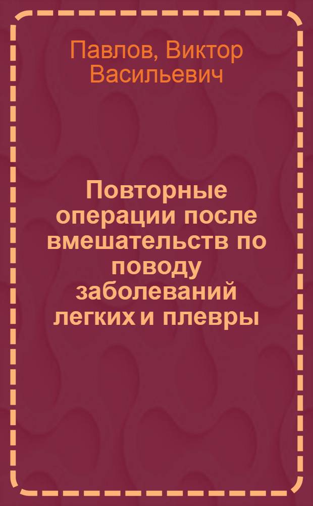 Повторные операции после вмешательств по поводу заболеваний легких и плевры : Автореф. дис. на соиск. учен. степ. д-ра мед. наук : (14.00.27)