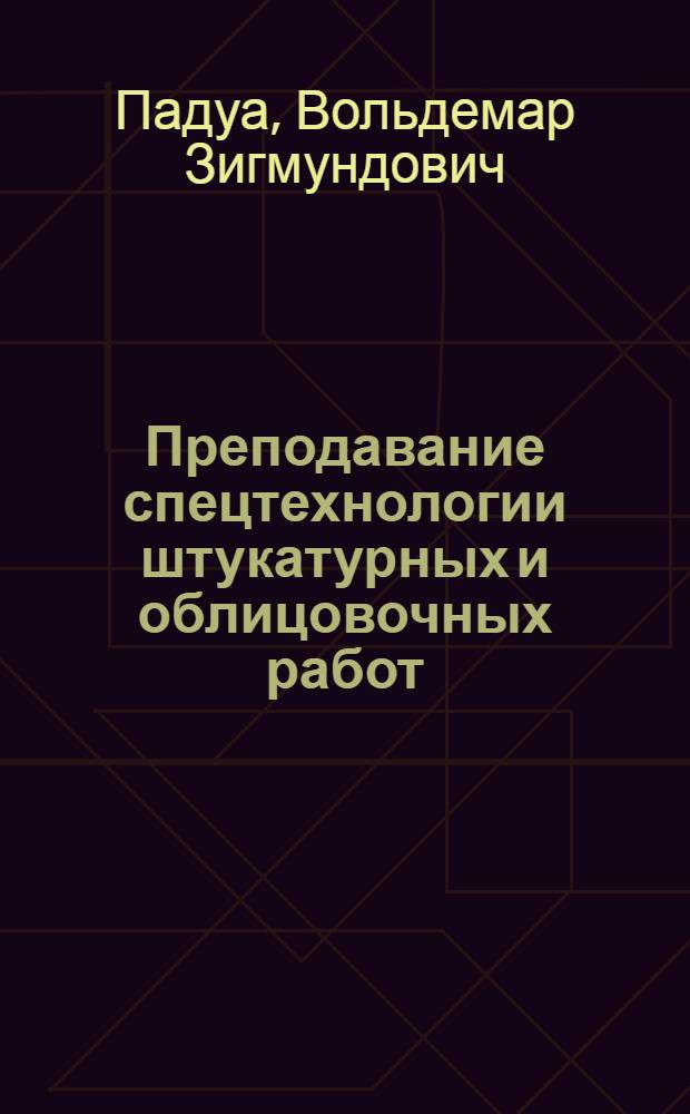 Преподавание спецтехнологии штукатурных и облицовочных работ : Метод. пособие для сред. ПТУ