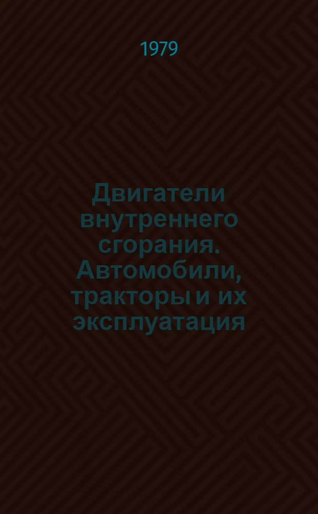 Двигатели внутреннего сгорания. Автомобили, тракторы и их эксплуатация : Учебник для строит. техникумов по спец. "Строит. машины и обруд."