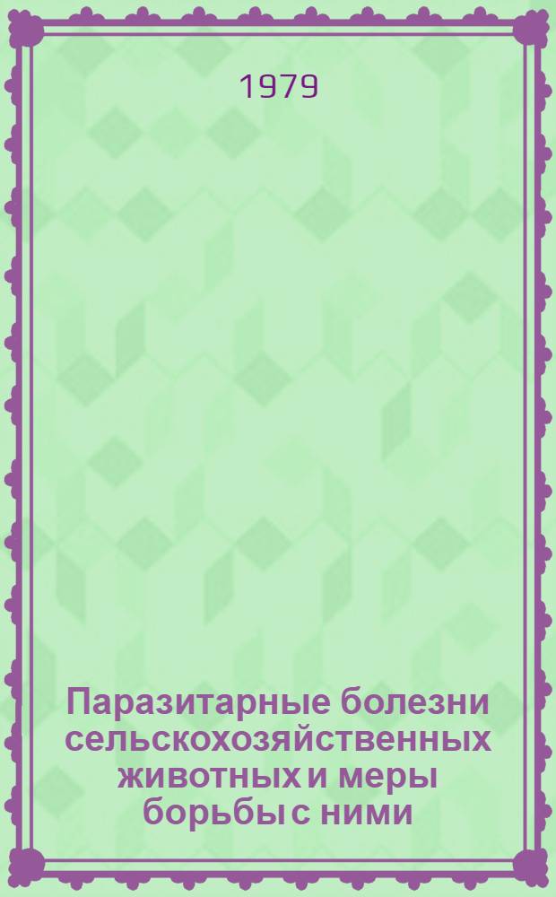 Паразитарные болезни сельскохозяйственных животных и меры борьбы с ними : Материалы Респ. науч.-практ. конф. по борьбе с паразитар. болезнями с.-х. животных, состоявшейся 24-26 окт. 1978 г. в г. Джамбуле : К 100-летию акад. К.И. Скрябина