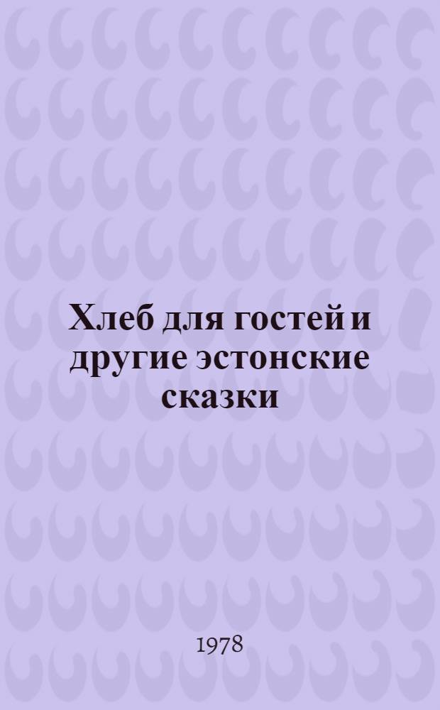 Хлеб для гостей и другие эстонские сказки : Для мл. шк. возраста