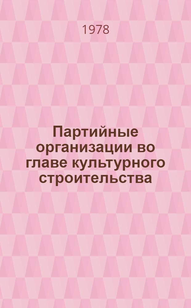 Партийные организации во главе культурного строительства : Сб. статей