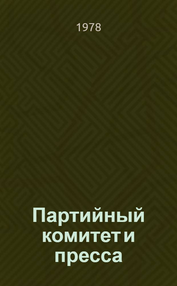 Партийный комитет и пресса : Из опыта Том. обл. парт. орг. по руководству средствами массовой информ. и пропаганды : Сб. статей