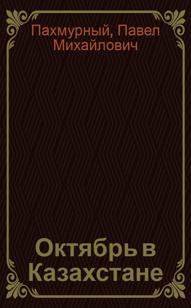 Октябрь в Казахстане : (Из опыта парт. руководства борьбой масс за победу Октябрьской революции в Казахстане)