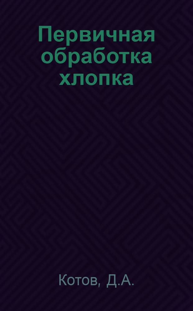 Первичная обработка хлопка : Учебник для вузов текстил. пром-сти