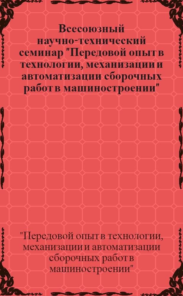 Всесоюзный научно-технический семинар "Передовой опыт в технологии, механизации и автоматизации сборочных работ в машиностроении" : "Сборка-78" : Тезисы докл. (17-19 окт. 1978 г.)